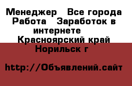 Менеджер - Все города Работа » Заработок в интернете   . Красноярский край,Норильск г.